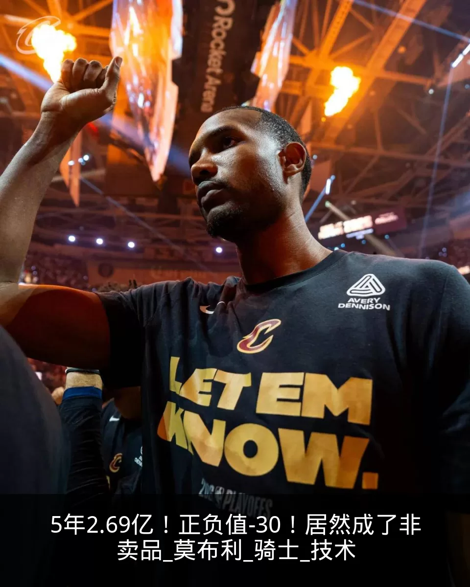 5年2.69亿！正负值-30！居然成了非卖品_莫布利_骑士_技术