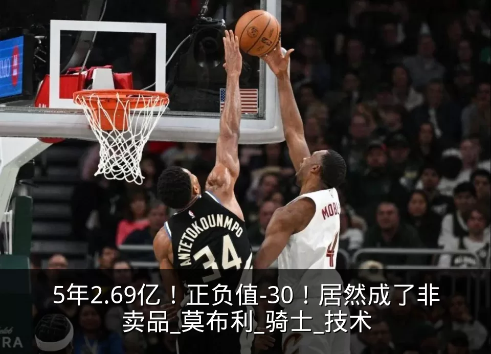 5年2.69亿！正负值-30！居然成了非卖品_莫布利_骑士_技术