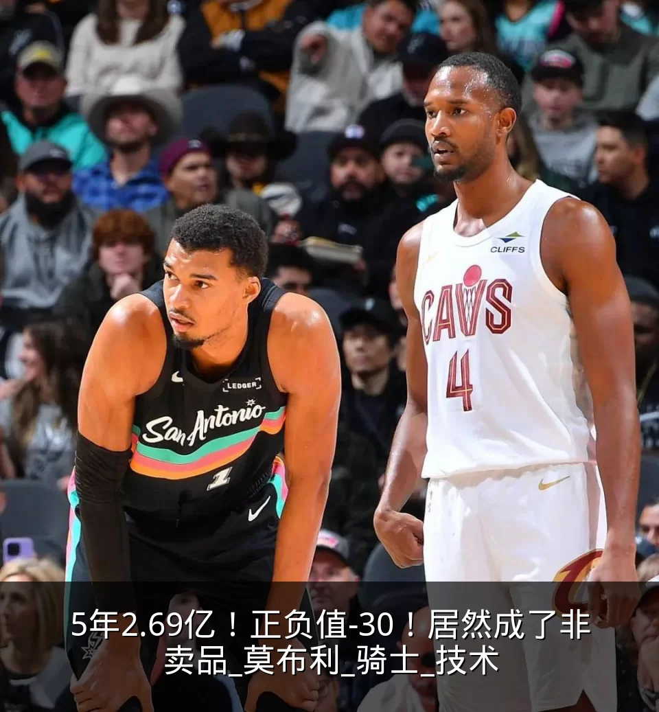 5年2.69亿！正负值-30！居然成了非卖品_莫布利_骑士_技术