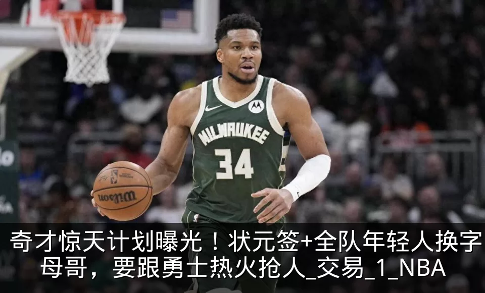 奇才惊天计划曝光！状元签+全队年轻人换字母哥，要跟勇士热火抢人_交易_1_NBA