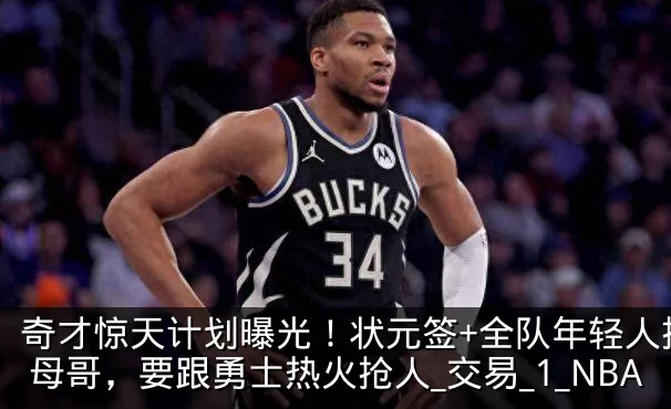 奇才惊天计划曝光！状元签+全队年轻人换字母哥，要跟勇士热火抢人_交易_1_NBA