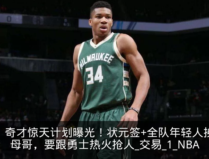 奇才惊天计划曝光！状元签+全队年轻人换字母哥，要跟勇士热火抢人_交易_1_NBA