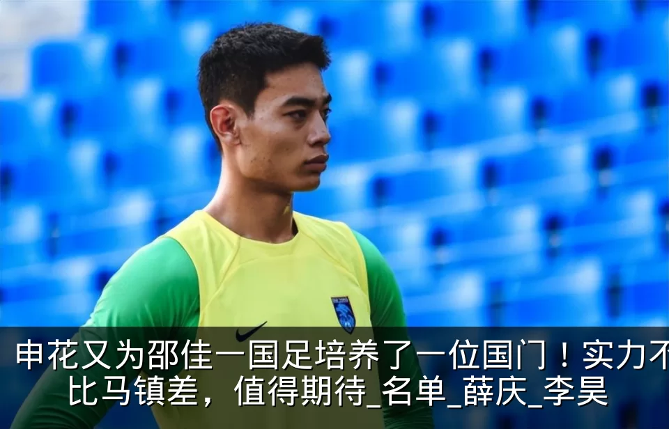 申花又为邵佳一国足培养了一位国门!实力不比马镇差,值得期待_名单_薛庆_李昊